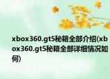 xbox360.gt5秘籍全部介紹(xbox360.gt5秘籍全部詳細(xì)情況如何)
