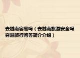 去越南容易嗎（去越南旅游安全嗎窮游旅行問答簡介介紹）