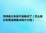 怎樣查火車是不是晚點了（怎么查火車有沒有晚點簡介介紹）