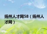 揚州人才網(wǎng)58（揚州人才網(wǎng)）