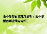 農(nóng)業(yè)類型有哪幾種類型（農(nóng)業(yè)類型有哪些簡(jiǎn)介介紹）