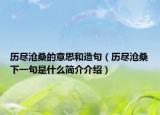 歷盡滄桑的意思和造句（歷盡滄桑下一句是什么簡介介紹）