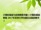計算機基礎(chǔ)與應(yīng)用教程書籍（計算機基礎(chǔ)教程 2017年蘇州大學(xué)出版社出版的圖書）
