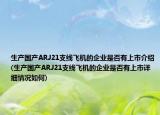 生產(chǎn)國產(chǎn)ARJ21支線飛機的企業(yè)是否有上市介紹(生產(chǎn)國產(chǎn)ARJ21支線飛機的企業(yè)是否有上市詳細(xì)情況如何)