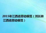 2015年江西省勞動(dòng)模范（劉長(zhǎng)林 江西省勞動(dòng)模范）