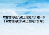 農(nóng)村信用社幾點上班簡介介紹一下（農(nóng)村信用社幾點上班簡介介紹）