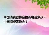 中國(guó)消費(fèi)者協(xié)會(huì)投訴電話多少（中國(guó)消費(fèi)者協(xié)會(huì)）