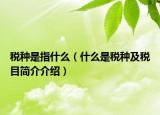 稅種是指什么（什么是稅種及稅目簡介介紹）