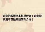 企業(yè)的股權(quán)資本包括什么（企業(yè)股權(quán)資本包括哪些簡介介紹）