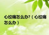 心絞痛怎么辦?（心絞痛怎么辦）