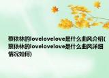 蔡依林的lovelovelove是什么曲風(fēng)介紹(蔡依林的lovelovelove是什么曲風(fēng)詳細(xì)情況如何)