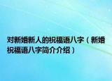 對(duì)新婚新人的祝福語(yǔ)八字（新婚祝福語(yǔ)八字簡(jiǎn)介介紹）