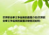 世界職業(yè)拳王爭霸賽的直播介紹(世界職業(yè)拳王爭霸賽的直播詳細情況如何)