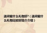 送閨蜜什么禮物好?（送閨蜜什么禮物比較好簡介介紹）