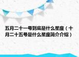 五月二十一號到底是什么星座（十月二十五號是什么星座簡介介紹）