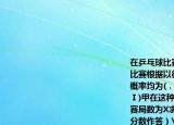 在乒乓球比賽中甲與乙以五局三勝制進(jìn)行比賽根據(jù)以往比賽情況甲在每一局勝乙的概率均為(．已知比賽中乙先贏了第一局求(Ⅰ)甲在這種情況下取勝的概率；(Ⅱ)設(shè)比賽局?jǐn)?shù)為X求X的分布列及數(shù)學(xué)期望（均用分?jǐn)?shù)作答）
