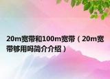 20m寬帶和100m寬帶（20m寬帶夠用嗎簡(jiǎn)介介紹）