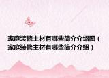 家庭裝修主材有哪些簡(jiǎn)介介紹圖（家庭裝修主材有哪些簡(jiǎn)介介紹）