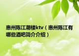 惠州陳江潮樓ktv（惠州陳江有哪些酒吧簡介介紹）