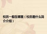 校歷一般在哪里（校歷是什么簡介介紹）