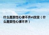 什么是竇性心律不齊st改變（什么是竇性心律不齊）