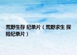 荒野生存 紀(jì)錄片（荒野求生 探險(xiǎn)紀(jì)錄片）