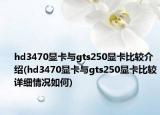 hd3470顯卡與gts250顯卡比較介紹(hd3470顯卡與gts250顯卡比較詳細情況如何)