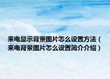 來電顯示背景圖片怎么設(shè)置方法（來電背景圖片怎么設(shè)置簡介介紹）