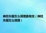 神經(jīng)失眠怎么調(diào)理最有效（神經(jīng)失眠怎么調(diào)理）