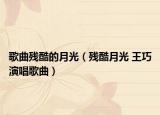 歌曲殘酷的月光（殘酷月光 王巧演唱歌曲）