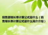 銷(xiāo)售額增長(zhǎng)率計(jì)算公式是什么（銷(xiāo)售增長(zhǎng)率計(jì)算公式是什么簡(jiǎn)介介紹）