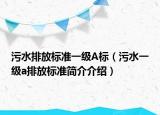 污水排放標(biāo)準(zhǔn)一級(jí)A標(biāo)（污水一級(jí)a排放標(biāo)準(zhǔn)簡(jiǎn)介介紹）