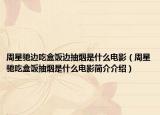 周星馳邊吃盒飯邊抽煙是什么電影（周星馳吃盒飯抽煙是什么電影簡介介紹）