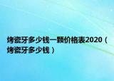 烤瓷牙多少錢(qián)一顆價(jià)格表2020（烤瓷牙多少錢(qián)）