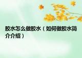 膠水怎么做膠水（如何做膠水簡(jiǎn)介介紹）
