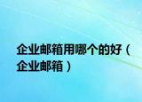 企業(yè)郵箱用哪個的好（企業(yè)郵箱）