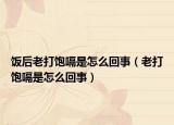 飯后老打飽嗝是怎么回事（老打飽嗝是怎么回事）