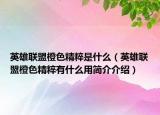 英雄聯(lián)盟橙色精粹是什么（英雄聯(lián)盟橙色精粹有什么用簡(jiǎn)介介紹）
