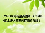 i79700k內(nèi)存最高頻率（i79700k能上多大頻率內(nèi)存簡介介紹）