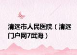 清遠市人民醫(yī)院（清遠門戶網(wǎng)7武海）
