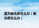 夏天偏頭疼怎么辦（偏頭疼怎么辦）