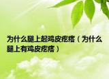 為什么腿上起雞皮疙瘩（為什么腿上有雞皮疙瘩）