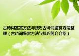 古詩詞鑒賞方法與技巧古詩詞鑒賞方法整理（古詩詞鑒賞方法與技巧簡介介紹）