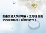西南交通大學(xué)張明金（王月明 西南交通大學(xué)機(jī)械工程學(xué)院教授）