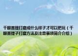 千眼菩提打磨成什么樣子才可以把玩（千眼菩提子打磨方法及注意事項(xiàng)簡(jiǎn)介介紹）
