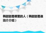 韓甜甜是哪里的人（韓甜甜是誰(shuí)簡(jiǎn)介介紹）