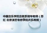 中國(guó)音樂(lè)學(xué)院音教系鋼琴老師（蘇紅 北京演藝專修學(xué)院聲樂(lè)教師）