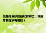 慢性蕁麻疹的癥狀有哪些（蕁麻疹的癥狀有哪些）