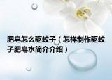 肥皂怎么驅蚊子（怎樣制作驅蚊子肥皂水簡介介紹）