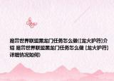 魔獸世界聯(lián)盟黑龍門任務(wù)怎么做([龍火護(hù)符]介紹 魔獸世界聯(lián)盟黑龍門任務(wù)怎么做 [龍火護(hù)符]詳細(xì)情況如何)